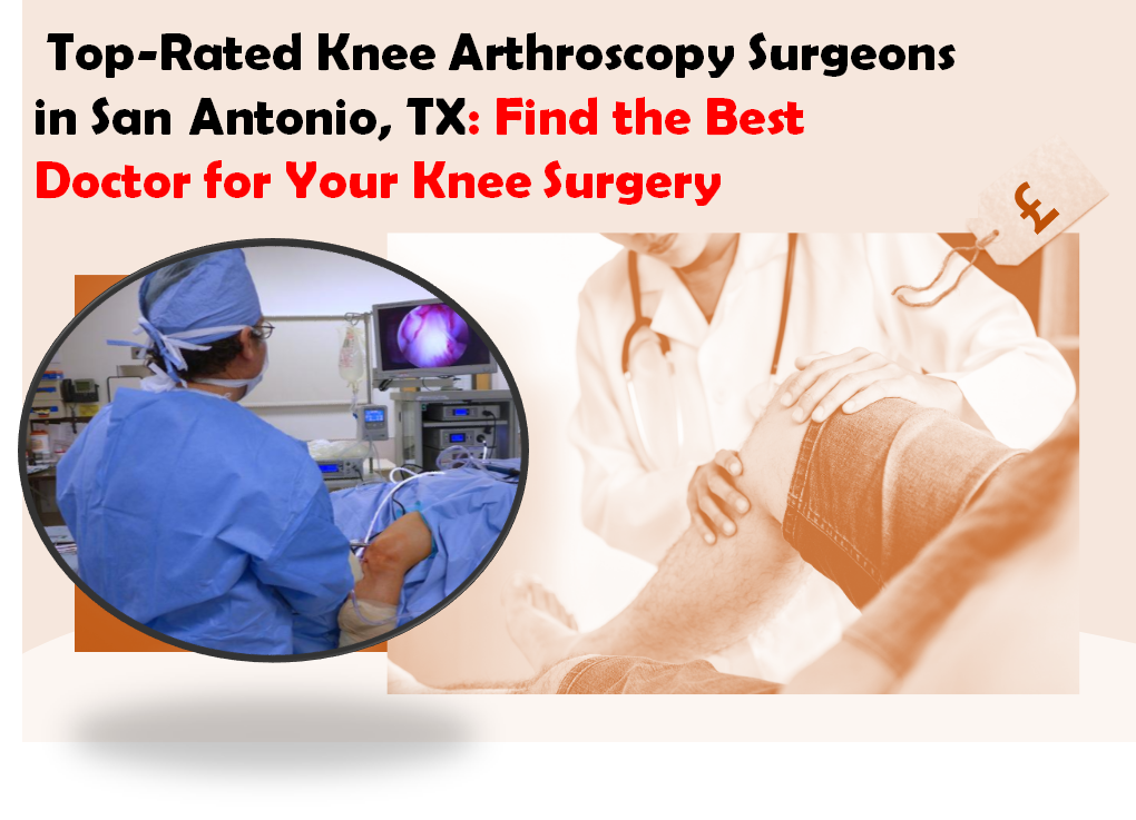 Top-Rated Knee Arthroscopy Surgeons in San Antonio, TX: Find the Best Doctor for Your Knee Surgery