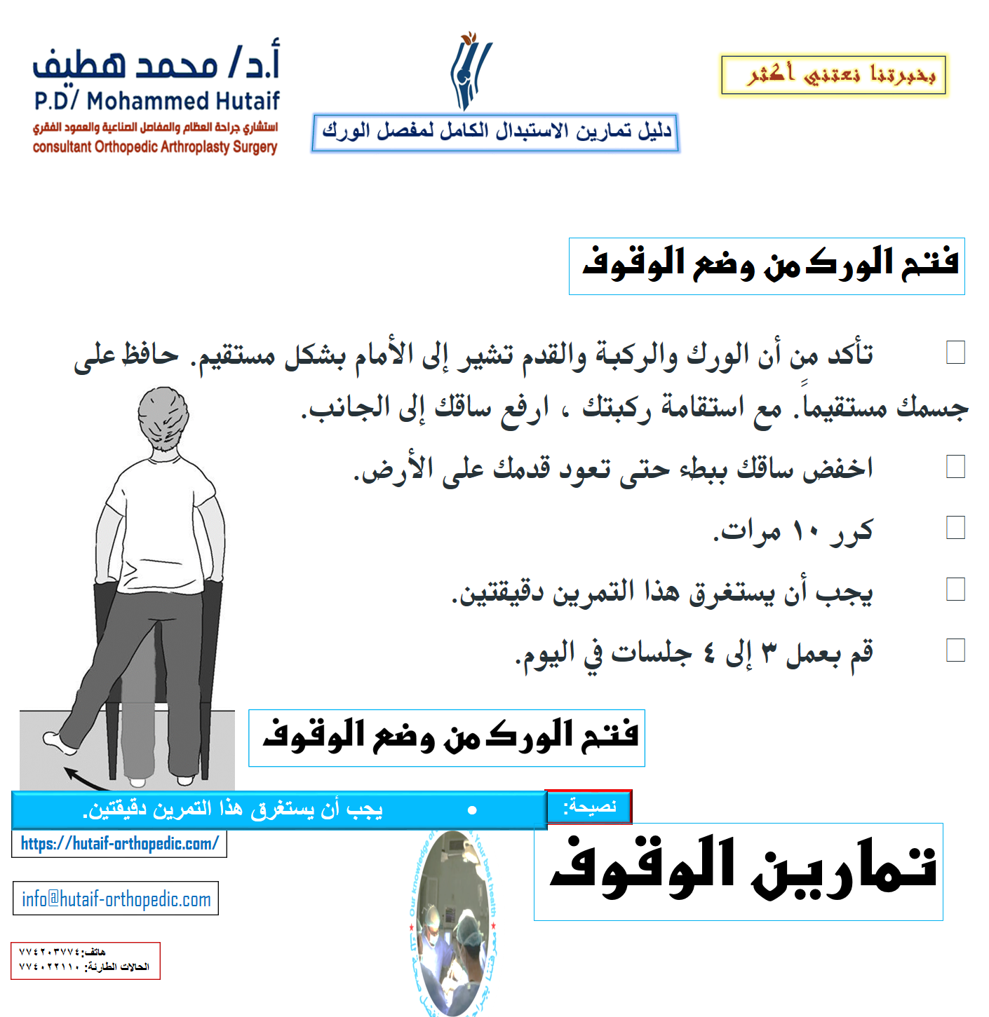 تمارين الوقوف بعد الجراحة بفترة وجيزة ، ستكون قادرًا على النهوض من السرير وقادرًا على الوقوف. سوف تحتاج إلى مساعدة في البداية ، ولكن عندما تستعيد قوتك ، ستكون قادرًا على الوقوف بشكل مستقل. أثناء القيام بتمارين الوقوف هذه ، تأكد من أنك تمسك بسطح ثابت مثل قضيب متصل بسريرك أو بجدار. رفع الركبة واقفا •	ارفع ساقك التي خضعت للجراحة نحو صدرك. لا ترفع ركبتك أعلى من خصرك. امسك لمدة 2 أو 3 تهم. •	ضع رجلك للأسفل. •	كرر 10 مرات. •	يجب أن يستغرق هذا التمرين 3 دقائق. •	قم بعمل 3 إلى 4 جلسات في اليوم.  فتح الورك من وضع الوقوف •	تأكد من أن الورك والركبة والقدم تشير إلى الأمام بشكل مستقيم. حافظ على جسمك مستقيماً. مع استقامة ركبتك ، ارفع ساقك إلى الجانب. •	اخفض ساقك ببطء حتى تعود قدمك على الأرض. •	كرر 10 مرات. •	يجب أن يستغرق هذا التمرين دقيقتين. •	قم بعمل 3 إلى 4 جلسات في اليوم.  تمديدات الورك واقفا •	ارفع ساقك التي خضعت للجراحة للخلف ببطء. حاول أن تبقي ظهرك مستقيمًا. امسك لمدة 2 أو 3 تهم. •	أعد قدمك إلى الأرض. •	كرر 10 مرات. •	يجب أن يستغرق هذا التمرين دقيقتين. •	قم بعمل 3 إلى 4 جلسات في اليوم.  نشاط مبكر بعد الجراحة بفترة وجيزة ، ستبدأ في المشي لمسافات قصيرة في غرفتك بالمستشفى وأداء الأنشطة اليومية الخفيفة. يساعد هذا النشاط المبكر على التعافي ويساعد الورك على استعادة قوته وحركته. المشي المشي السليم هو أفضل طريقة لمساعدة مفصل الورك على التعافي. في البداية ، سوف تمشي باستخدام مشاية أو عكازين. سيخبرك الجراح أو المعالج بمقدار الوزن الذي يجب أن تضعه على ساقك.  في البداية ، سيساعدك المشي على استعادة الحركة في وركك. •	قف بشكل مريح ومنتصب وزنك متوازن بالتساوي على المشاية أو العكازين. •	ادفع المشاية أو العكازات لمسافة قصيرة ؛ ثم قم بمد قدمك إلى الأمام مع ساقك التي خضعت للجراحة مع استقامة ركبتك حتى يلامس كعب قدمك الأرض أولاً. •	مع تقدمك ، تنحني ركبتك وكاحلك وستستقر قدمك بالكامل على الأرض. •	عندما تكمل الخطوة ، سترتفع إصبع قدمك عن الأرض وستنحني ركبتك ووركك ووركك حتى تتمكن من التقدم للأمام لخطوتك التالية. تذكر ، المس كعبك أولاً ، ثم افرد قدمك ، ثم ارفع أصابع قدميك عن الأرض. مقالات ذات صلة  استبدال مفصل الورك  استعادة الأنشطة بعد الاستبدال الكامل لمفصل الورك  •	امشِ بإنتظام وسلاسة قدر المستطاع. لا تستعجل. اضبط طول خطوتك وسرعتك حسب الضرورة للمشي بنمط متساوٍ. •	مع تحسن قوة عضلاتك وتحملك ، قد تقضي وقتًا أطول في المشي ، وستزيد وزنك تدريجيًا على ساقك.  •	عندما تتمكن من المشي والوقوف لأكثر من 10 دقائق وتكون ساقك قوية بما يكفي بحيث لا تحمل أي وزن على المشاية أو العكازين ، يمكنك البدء في استخدام عكاز واحد أو عكاز. أمسك يدك المقابلة لجانب الجراحة. صعود الدرج وهبوطه يعد تسلق السلالم نشاطًا ممتازًا للتقوية والتحمل ، كما يتطلب المرونة. •	في البداية ، ستحتاج إلى درابزين للدعم وستكون قادرًا على التقدم خطوة واحدة فقط في كل مرة. اصعد الدرج دائمًا بساقك السليمة وأسفل الدرج بساقك التي خضعت لعملية جراحية. تذكر ، 
