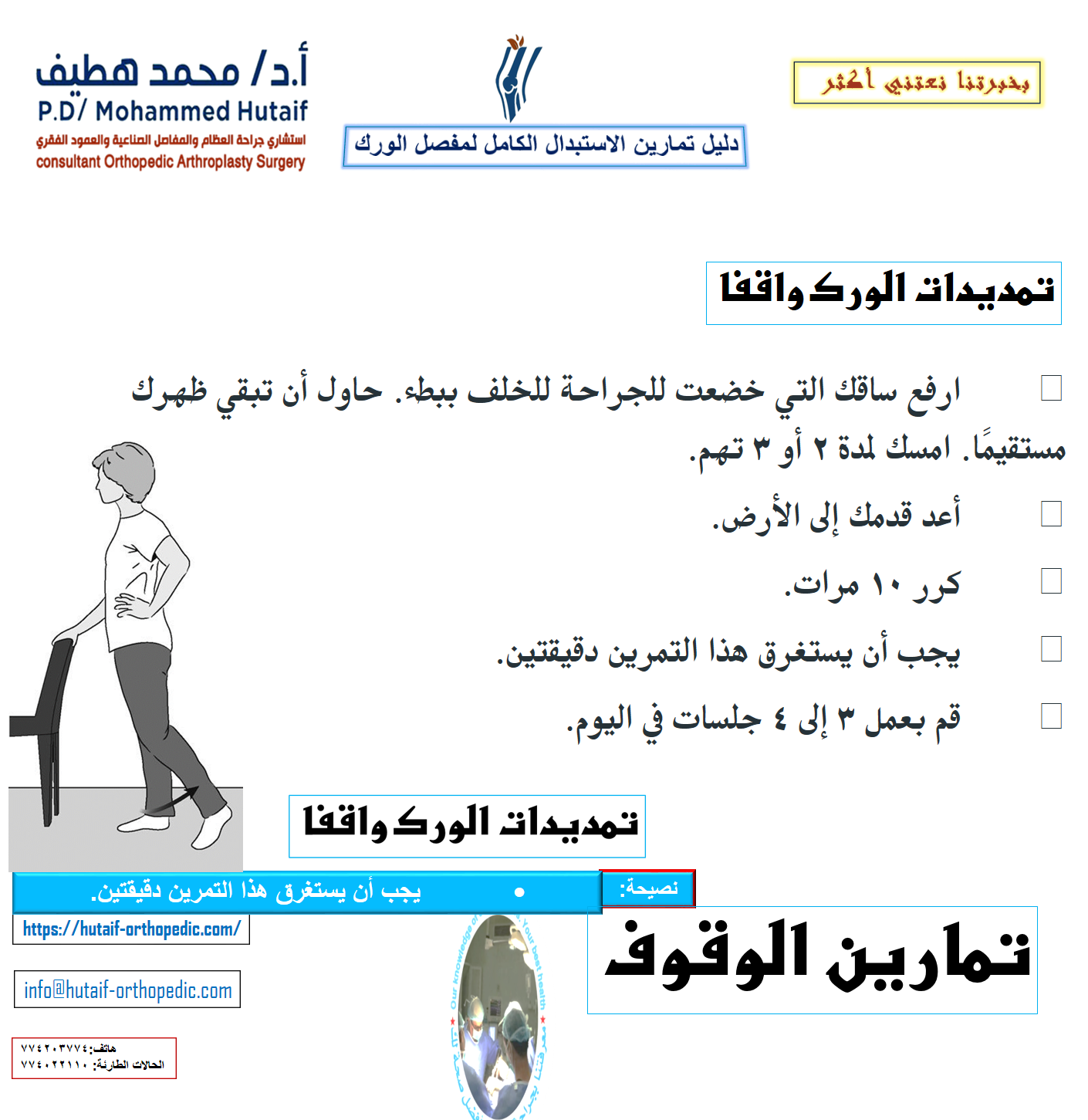 تمارين الوقوف بعد الجراحة بفترة وجيزة ، ستكون قادرًا على النهوض من السرير وقادرًا على الوقوف. سوف تحتاج إلى مساعدة في البداية ، ولكن عندما تستعيد قوتك ، ستكون قادرًا على الوقوف بشكل مستقل. أثناء القيام بتمارين الوقوف هذه ، تأكد من أنك تمسك بسطح ثابت مثل قضيب متصل بسريرك أو بجدار. رفع الركبة واقفا •	ارفع ساقك التي خضعت للجراحة نحو صدرك. لا ترفع ركبتك أعلى من خصرك. امسك لمدة 2 أو 3 تهم. •	ضع رجلك للأسفل. •	كرر 10 مرات. •	يجب أن يستغرق هذا التمرين 3 دقائق. •	قم بعمل 3 إلى 4 جلسات في اليوم.  فتح الورك من وضع الوقوف •	تأكد من أن الورك والركبة والقدم تشير إلى الأمام بشكل مستقيم. حافظ على جسمك مستقيماً. مع استقامة ركبتك ، ارفع ساقك إلى الجانب. •	اخفض ساقك ببطء حتى تعود قدمك على الأرض. •	كرر 10 مرات. •	يجب أن يستغرق هذا التمرين دقيقتين. •	قم بعمل 3 إلى 4 جلسات في اليوم.  تمديدات الورك واقفا •	ارفع ساقك التي خضعت للجراحة للخلف ببطء. حاول أن تبقي ظهرك مستقيمًا. امسك لمدة 2 أو 3 تهم. •	أعد قدمك إلى الأرض. •	كرر 10 مرات. •	يجب أن يستغرق هذا التمرين دقيقتين. •	قم بعمل 3 إلى 4 جلسات في اليوم.  نشاط مبكر بعد الجراحة بفترة وجيزة ، ستبدأ في المشي لمسافات قصيرة في غرفتك بالمستشفى وأداء الأنشطة اليومية الخفيفة. يساعد هذا النشاط المبكر على التعافي ويساعد الورك على استعادة قوته وحركته. المشي المشي السليم هو أفضل طريقة لمساعدة مفصل الورك على التعافي. في البداية ، سوف تمشي باستخدام مشاية أو عكازين. سيخبرك الجراح أو المعالج بمقدار الوزن الذي يجب أن تضعه على ساقك.  في البداية ، سيساعدك المشي على استعادة الحركة في وركك. •	قف بشكل مريح ومنتصب وزنك متوازن بالتساوي على المشاية أو العكازين. •	ادفع المشاية أو العكازات لمسافة قصيرة ؛ ثم قم بمد قدمك إلى الأمام مع ساقك التي خضعت للجراحة مع استقامة ركبتك حتى يلامس كعب قدمك الأرض أولاً. •	مع تقدمك ، تنحني ركبتك وكاحلك وستستقر قدمك بالكامل على الأرض. •	عندما تكمل الخطوة ، سترتفع إصبع قدمك عن الأرض وستنحني ركبتك ووركك ووركك حتى تتمكن من التقدم للأمام لخطوتك التالية. تذكر ، المس كعبك أولاً ، ثم افرد قدمك ، ثم ارفع أصابع قدميك عن الأرض. مقالات ذات صلة  استبدال مفصل الورك  استعادة الأنشطة بعد الاستبدال الكامل لمفصل الورك  •	امشِ بإنتظام وسلاسة قدر المستطاع. لا تستعجل. اضبط طول خطوتك وسرعتك حسب الضرورة للمشي بنمط متساوٍ. •	مع تحسن قوة عضلاتك وتحملك ، قد تقضي وقتًا أطول في المشي ، وستزيد وزنك تدريجيًا على ساقك.  •	عندما تتمكن من المشي والوقوف لأكثر من 10 دقائق وتكون ساقك قوية بما يكفي بحيث لا تحمل أي وزن على المشاية أو العكازين ، يمكنك البدء في استخدام عكاز واحد أو عكاز. أمسك يدك المقابلة لجانب الجراحة. صعود الدرج وهبوطه يعد تسلق السلالم نشاطًا ممتازًا للتقوية والتحمل ، كما يتطلب المرونة. •	في البداية ، ستحتاج إلى درابزين للدعم وستكون قادرًا على التقدم خطوة واحدة فقط في كل مرة. اصعد الدرج دائمًا بساقك السليمة وأسفل الدرج بساقك التي خضعت لعملية جراحية. تذكر ، 